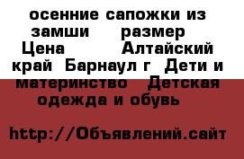 осенние сапожки из замши (19 размер) › Цена ­ 500 - Алтайский край, Барнаул г. Дети и материнство » Детская одежда и обувь   